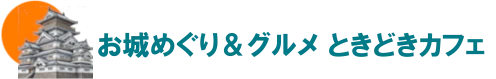 お城めぐり＆グルメ ときどきカフェ